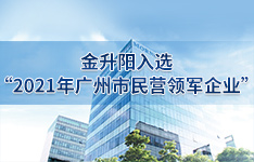 喜报！金升阳成功入选&ldquo;2021年广州市民营领军企业&rdquo;
